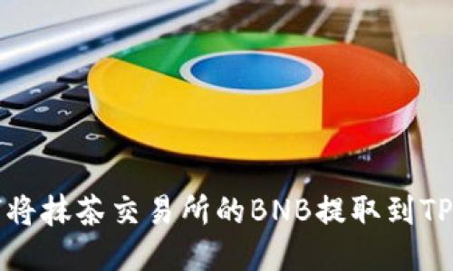 如何将抹茶交易所的BNB提取到TP钱包