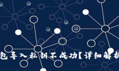 为什么TP钱包导入私钥不成功？详细解析及解决方案