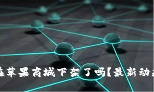 TP钱包在苹果商城下架了吗？最新动态与解读