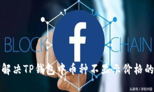 如何解决TP钱包中币种不显示价格的问题
