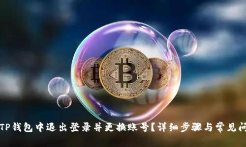 如何在TP钱包中退出登录并更换账号？详细步骤与常见问题解答