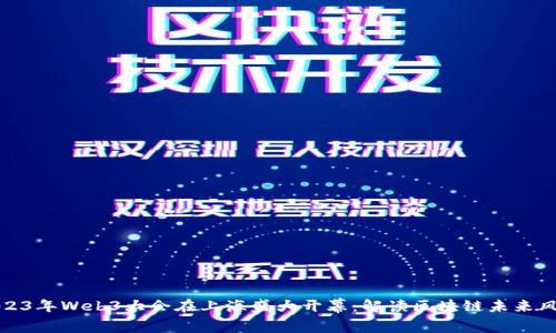 2023年Web3大会在上海盛大开幕：解读区块链未来风潮