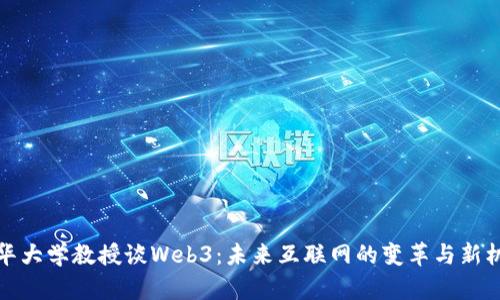 清华大学教授谈Web3：未来互联网的变革与新机遇