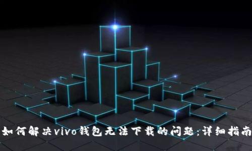 如何解决vivo钱包无法下载的问题：详细指南