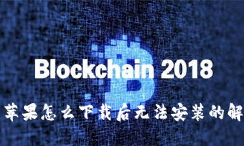 TP钱包苹果怎么下载后无法安装的解决方案