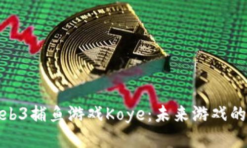 深入探讨Web3捕鱼游戏Koye：未来游戏的趋势与机会