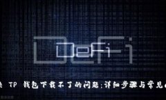 解决 TP 钱包下载不了的问