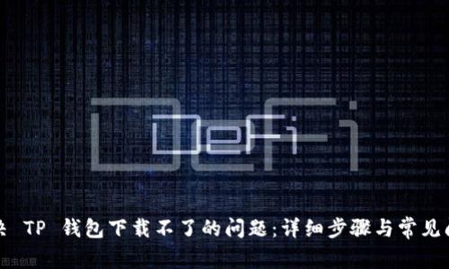 解决 TP 钱包下载不了的问题：详细步骤与常见问答