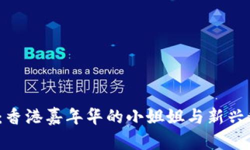 探索Web3：香港嘉年华的小姐姐与新兴科技的交汇