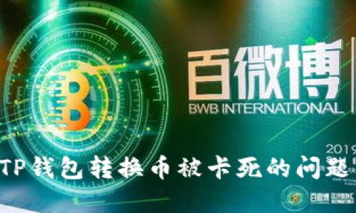如何解决TP钱包转换币被卡死的问题：全面指南