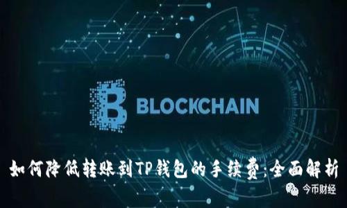 如何降低转账到TP钱包的手续费：全面解析