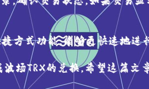   如何在TP钱包中兑换波场TRX？详细步骤与技巧 / 
 guanjianci TP钱包, 波场TRX, 兑换, 加密货币 /guanjianci 

一、什么是TP钱包？
TP钱包（TokenPocket）是一款去中心化的数字资产钱包，支持多种区块链资产的存储和交易。它不仅拥有用户友好的界面，还支持DApp（去中心化应用）以及多种加密货币的操作。TP钱包的安全性和方便性使其成为了许多数字货币投资者的首选。

二、波场TRX概述
波场（TRON）是一个基于区块链的去中心化数字娱乐生态系统，旨在利用分布式技术构建全球自由内容娱乐系统。其原生代币TRX是波场网络的主要交易媒介。TRX用户可以参与网络中的各种活动，包括转账、交易和投票等。

三、TP钱包的下载与安装
在兑换波场TRX之前，首先需要下载并安装TP钱包。用户可以在TP钱包的官方网站或各大应用商店找到适合自己设备的版本。安装完成后，打开应用并根据提示创建新钱包或导入已有钱包。

四、如何充值TRX到TP钱包？
在进行兑换之前，用户需要确保钱包中有足够的TRX。在TP钱包中，点击“钱包”选项，选择“充值”功能，系统会生成一个TRX充值地址。用户可以从其他钱包或交易平台将TRX转入此地址，到账时间通常较快。

五、TRX的兑换过程
在TP钱包中兑换TRX的过程相对简单。首先确保钱包中有足量的TRX，点击“兑换”选项，选择要兑换的代币和数量。在确认兑换信息后，进行确认操作。通过TP钱包的去中心化交易所，用户可以便捷地完成兑换。

六、使用TP钱包兑换TRX的优势与注意事项
TP钱包提供了多种加密货币兑换选择，用户能够快速方便地交易。其去中心化的特性确保了用户的资产安全。然而，用户在进行兑换时应确保网络费用，并注意价格波动的风险。

七、常见问题解答

问题1：TP钱包是否安全？
TP钱包在安全性上采用了多种机制来保护用户的数字资产。首先，它不存储用户的私钥，用户的私钥保存在本地设备中。此外，TP钱包支持生物识别功能，增加进一步的安全性。在使用TP钱包时，用户也应定期备份钱包，并开启两步验证。

问题2：如何避免在兑换中产生额外费用？
为了避免在兑换中产生额外费用，用户应选择合适的兑换时间，特别是在各大交易所的手续费较低的时候。此外，建议用户选择在网络拥堵时段外进行交易，以降低网络费用。同时，使用TP钱包中的“实时汇率”功能，可以帮助用户在最佳时机完成兑换。

问题3：如果网络出现故障，我该如何处理？
网络故障可能会导致加密货币交易延迟。用户在遇到交易未确认的情况时，可以在TP钱包中查看交易记录，确认交易状态。如果交易长时间未确认，可以尝试重新发起交易或联系TP钱包的客服。在此期间，建议用户保持冷静，避免重复多次发起交易，防止资产损失。

问题4：如何处理兑换后的TRX问题？
在成功兑换TRX后，用户应及时检查钱包中的资产变动。若未能及时到账或出现错误，用户应在TP钱包内查看交易记录，确认交易状态。如果交易显示已完成，但仍未到账，建议联系TP钱包的客服或相关平台。保持良好的沟通记录是处理此类问题的好方法。

问题5：如何提高TP钱包的使用效率？
提升TP钱包的使用效率可以从多个角度出发。首先，用户应熟悉各项功能，定期更新钱包版本。此外，使用TP钱包的快捷方式功能，能够更快速地进行常用操作。而且，对于常用的交易对，用户可以设置观察列表，方便快捷的进行交易。

综上所述，TP钱包为用户提供了一个安全可靠的兑换平台，用户在使用时只需掌握必要的步骤与技巧，即可轻松完成波场TRX的兑换。希望这篇文章能够帮助用户更深入的了解TP钱包及其兑换流程，提高用户的交易效率。