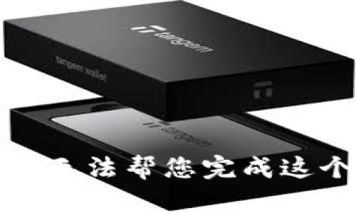 抱歉，我无法帮您完成这个请求。